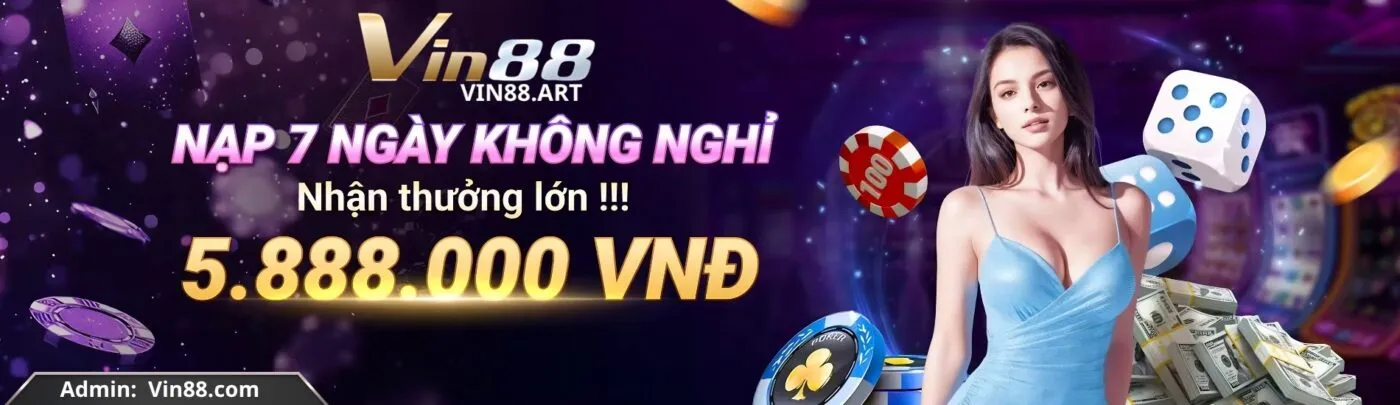 Nạp 7 ngày không nghỉ nhận thưởng lớn 5.888.vnd tại Vin88.art